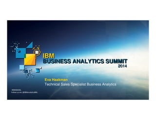 IIBM 
BUSIINESS ANALYTIICS SUMMIIT 
22001144 
Eva Haakman 
Technical Sales Specialist Business Analytics 
#IBMBASNL 
Follow us via: @IBManalyticsBNL 
 