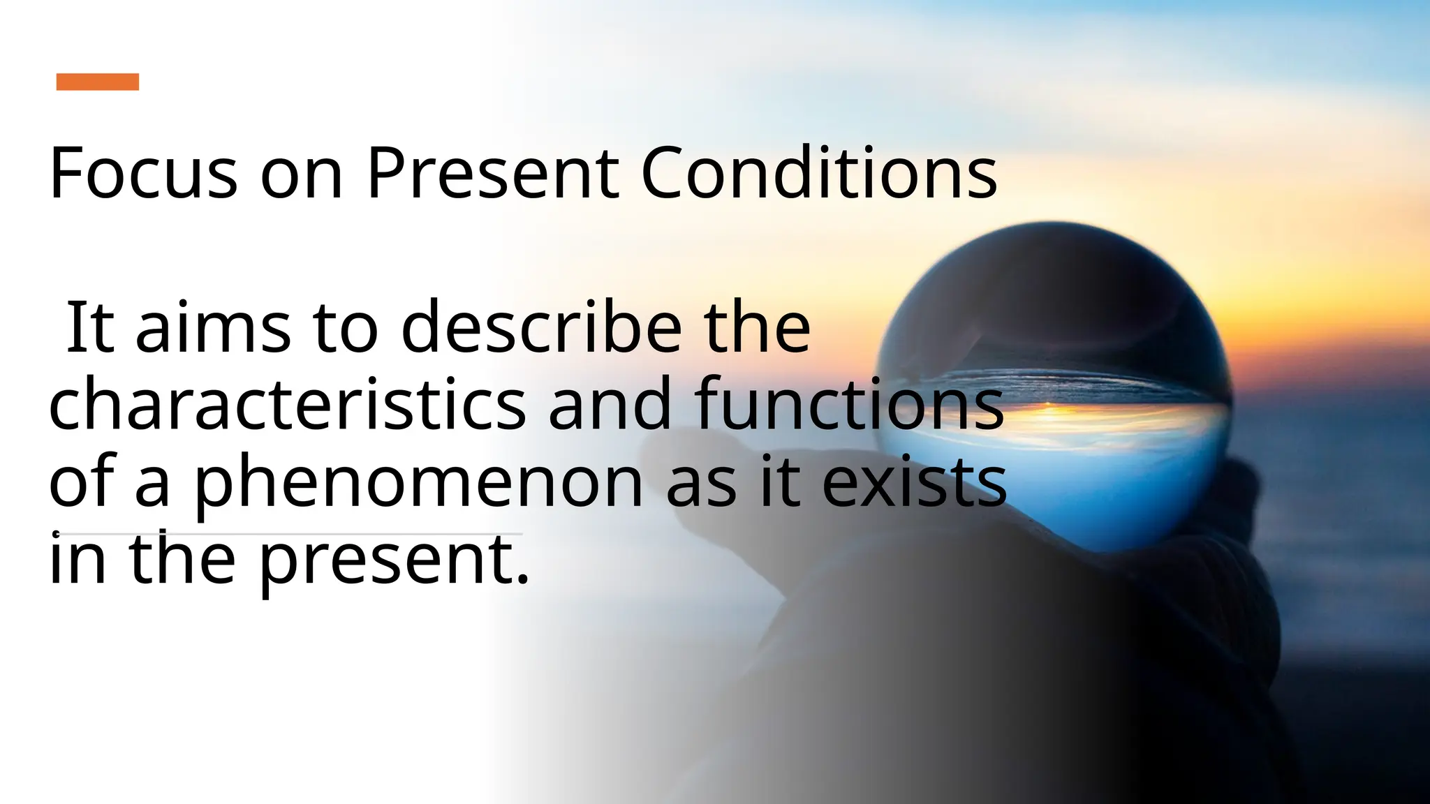 Focus on Present Conditions
It aims to describe the
characteristics and functions
of a phenomenon as it exists
in the present.
 