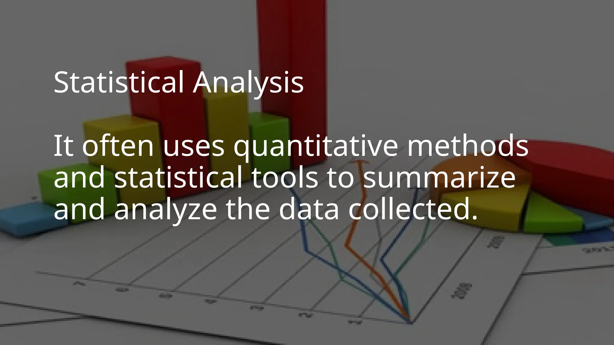 Statistical Analysis
It often uses quantitative methods
and statistical tools to summarize
and analyze the data collected.
 