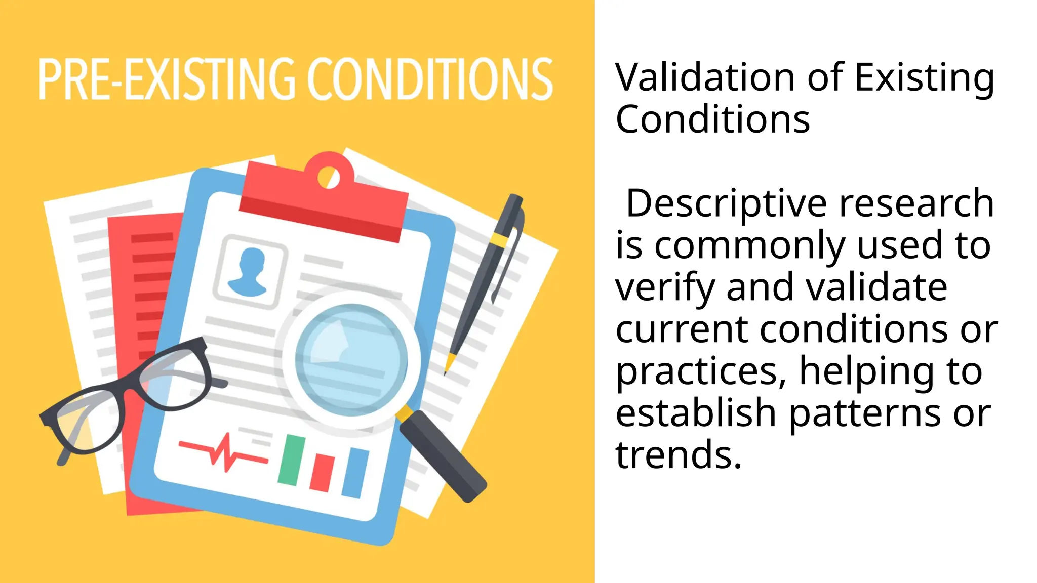 Validation of Existing
Conditions
Descriptive research
is commonly used to
verify and validate
current conditions or
practices, helping to
establish patterns or
trends.
 