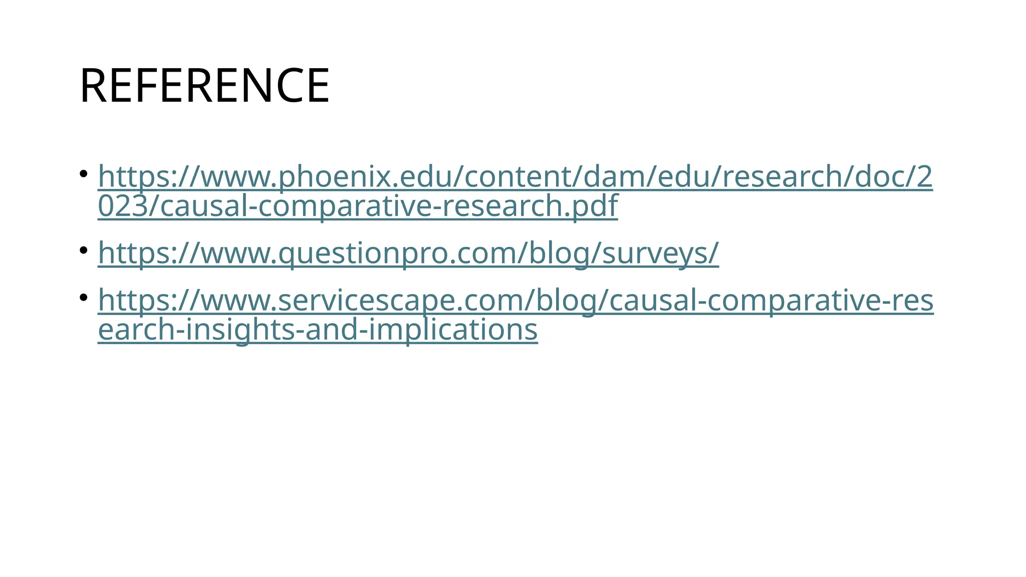 REFERENCE
• https://www.phoenix.edu/content/dam/edu/research/doc/2
023/causal-comparative-research.pdf
• https://www.questionpro.com/blog/surveys/
• https://www.servicescape.com/blog/causal-comparative-res
earch-insights-and-implications
 