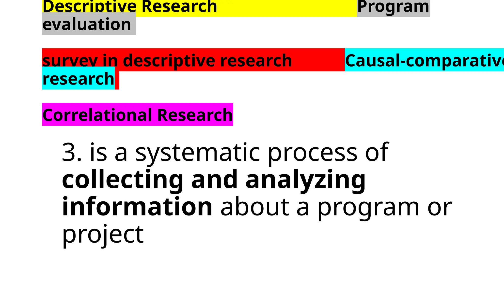 Descriptive Research Program
evaluation
survey in descriptive research Causal-comparative
research
Correlational Research
3. is a systematic process of
collecting and analyzing
information about a program or
project
 