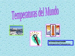 Temperaturas del Mundo Por Cristina Isabel Jaramillo [email_address] 