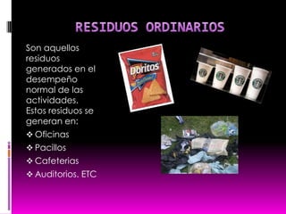 RESIDUOS ORDINARIOSSon aquellos residuos generados en el desempeño normal de las actividades. Estos residuos se generan en:Oficinas