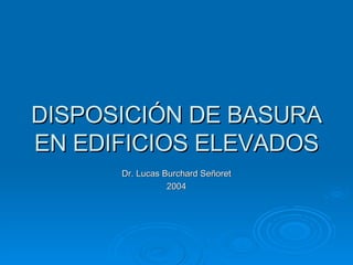 DISPOSICIÓN DE BASURA EN EDIFICIOS ELEVADOS Dr. Lucas Burchard Señoret 2004 