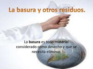 La basura es todo material
considerado como desecho y que se
         necesita eliminar.
 