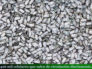 426 mil celulares que salen de circulación diariamente.
 