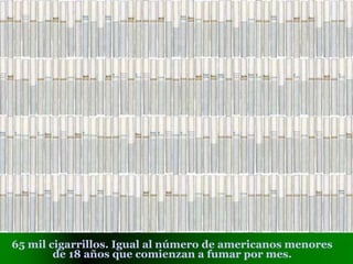 65 mil cigarrillos. Igual al número de americanos menores
de 18 años que comienzan a fumar por mes.
 
