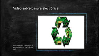 Video sobre basura electrónica.
http://video214.com/play/Kiq
VUcm9m9ztVULVNCPbRw/s/
dark
 