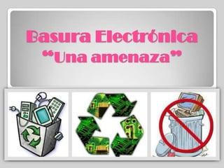Basura Electrónica
“Una amenaza”

 