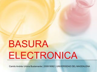 BASURA ELECTRONICA Camilo Andrés Urbina Bustamante | 200919062 | UNIVERSIDAD DEL MAGDALENA 