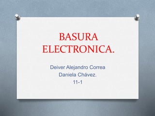 BASURA
ELECTRONICA.
Deiver Alejandro Correa
Daniela Chávez.
11-1
 
