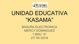 UNIDAD EDUCATIVA
“KASAMA”
BASURA ELECTRONICA
MERCY DOMINGUEZ
1 BGU “A”
27/ 09 /2016
 