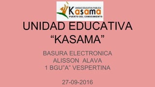 UNIDAD EDUCATIVA
“KASAMA”
BASURA ELECTRONICA
ALISSON ALAVA
1 BGU”A” VESPERTINA
27-09-2016
 