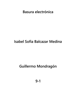 Basura electrónica
Isabel Sofia Balcazar Medina
Guillermo Mondragón
9-1
 