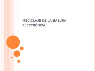 RECICLAJE DE LA BASURA
ELECTRÓNICA
 
