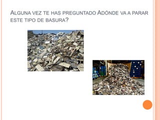 ALGUNA VEZ TE HAS PREGUNTADO ADÓNDE VA A PARAR
ESTE TIPO DE BASURA?
 