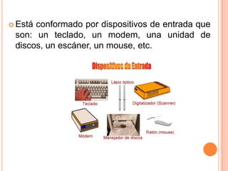  Estáconformado por dispositivos de entrada que
 son: un teclado, un modem, una unidad de
 discos, un escáner, un mouse, etc.
 
