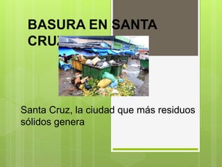 Santa Cruz, la ciudad que más residuos
sólidos genera
BASURA EN SANTA
CRUZ
 