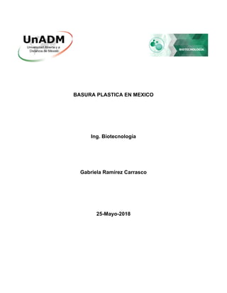 BASURA PLASTICA EN MEXICO
Ing. Biotecnología
Gabriela Ramírez Carrasco
25-Mayo-2018
 
