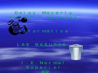 Deisy Mayerly Holguín Vanegas Informática LAS BASURAS  I.E.Normal Superior 802 