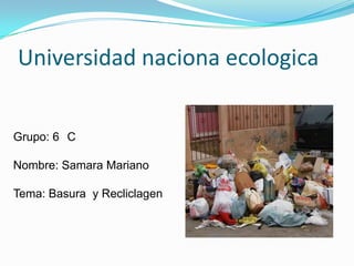 Universidad naciona ecologica


Grupo: 6 C

Nombre: Samara Mariano

Tema: Basura y Recliclagen
 