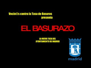 Vecin@s contra la Tasa de Basuras   presenta ,[object Object],LA NUEVA TASA DEL  AYUNTAMIENTO DE MADRID 