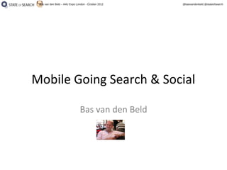 Bas van den Beld – A4U Expo London - October 2012   @basvandenbeld @stateofsearch




Mobile Going Search & Social

                                Bas van den Beld
 