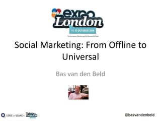 Social Marketing: From Offline to Universal Bas van den Beld 