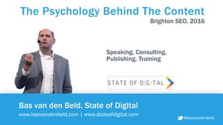 @basvandenbeld
Bas van den Beld, State of Digital
www.basvandenbeld.com | www.stateofdigital.com
The Psychology Behind The Content
@basvandenbeld
Speaking, Consulting,  
Publishing, Training
Brighton SEO, 2016
 