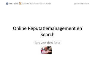Bas	
  van	
  den	
  Beld	
  –	
  Mediapartners	
  Conversa2on	
  Event–	
  Maart	
  2012	
     @basvandenbeld	
  @stateofsearch	
  




Online	
  Reputa,emanagement	
  en	
  
               Search	
  
                                            Bas	
  van	
  den	
  Beld	
  
 