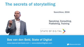 @basvandenbeld
Bas van den Beld, State of Digital
www.basvandenbeld.com | www.stateofdigital.com
The secrets of storytelling
@basvandenbeld
Speaking, Consulting,  
Publishing, Training
Searchlove, 2016
 