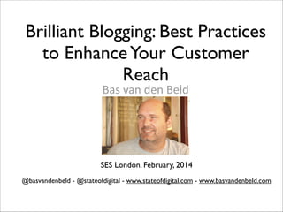 Brilliant Blogging: Best Practices
to Enhance Your Customer
Reach
Bas	
  van	
  den	
  Beld	
  
!

SES London, February, 2014
@basvandenbeld - @stateofdigital - www.stateofdigital.com - www.basvandenbeld.com

 