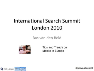 International Search Summit London 2010 Bas van den Beld Tips and Trends on  Mobile in Europe 