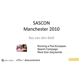 SASCONManchester 2010 Bas van den Beld Running a Pan-European Search Campaign: More than (key)words 