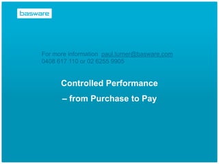 For more information paul.turner@basware.com
0408 617 110 or 02 6255 9905


      Controlled Performance
      – from Purchase to Pay
 