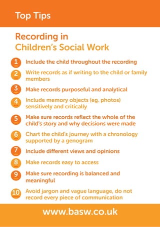 Top Tips
Include the child throughout the recording
Write records as if writing to the child or family
members
Make record...