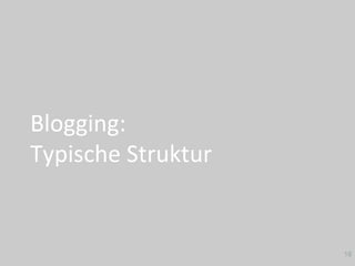 Blogging:		
Typische	Struktur	
18
 