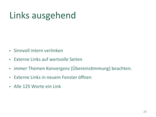 •  Sinnvoll	intern	verlinken	
•  Externe	Links	auf	wertvolle	Seiten	
•  immer	Themen	Konvergenz	(Übereins]mmung)	beachten.	
•  Externe	Links	in	neuem	Fenster	öﬀnen	
•  Alle	125	Worte	ein	Link	
Links	ausgehend	
26
 