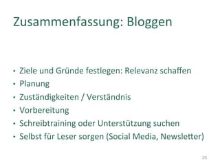 •  Ziele	und	Gründe	festlegen:	Relevanz	schaﬀen	
•  Planung	
•  Zuständigkeiten	/	Verständnis	
•  Vorbereitung	
•  Schreibtraining	oder	Unterstützung	suchen	
•  Selbst	für	Leser	sorgen	(Social	Media,	NewsleTer)	
Zusammenfassung:	Bloggen	
28
 