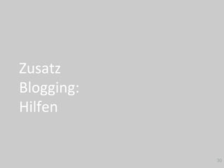 Zusatz		
Blogging:		
Hilfen	
30
 