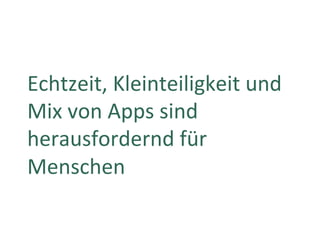 Echtzeit,	Kleinteiligkeit	und	
Mix	von	Apps	sind	
herausfordernd	für	
Menschen	
 