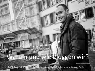 Warum	und	wie	bloggen	wir?	
BASZ	Zug,	10.05.2016,	Su	Franke	evoq	labs	AG	/	Corporate	Dialog	GmbH	
Bild: flickr.com/photos/jstuker
 