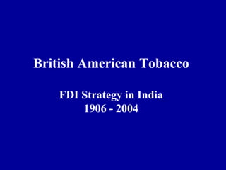 British American Tobacco FDI Strategy in India 1906 - 2004 