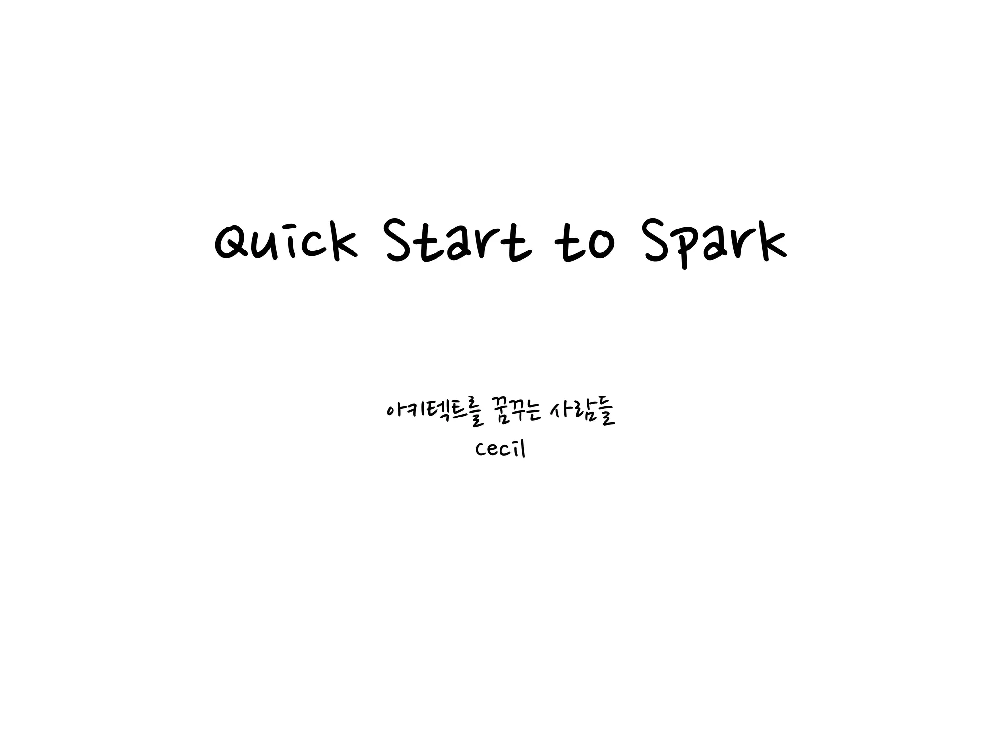 Quick Start to Spark
아키텍트를 꿈꾸는 사람들
Cecil
 