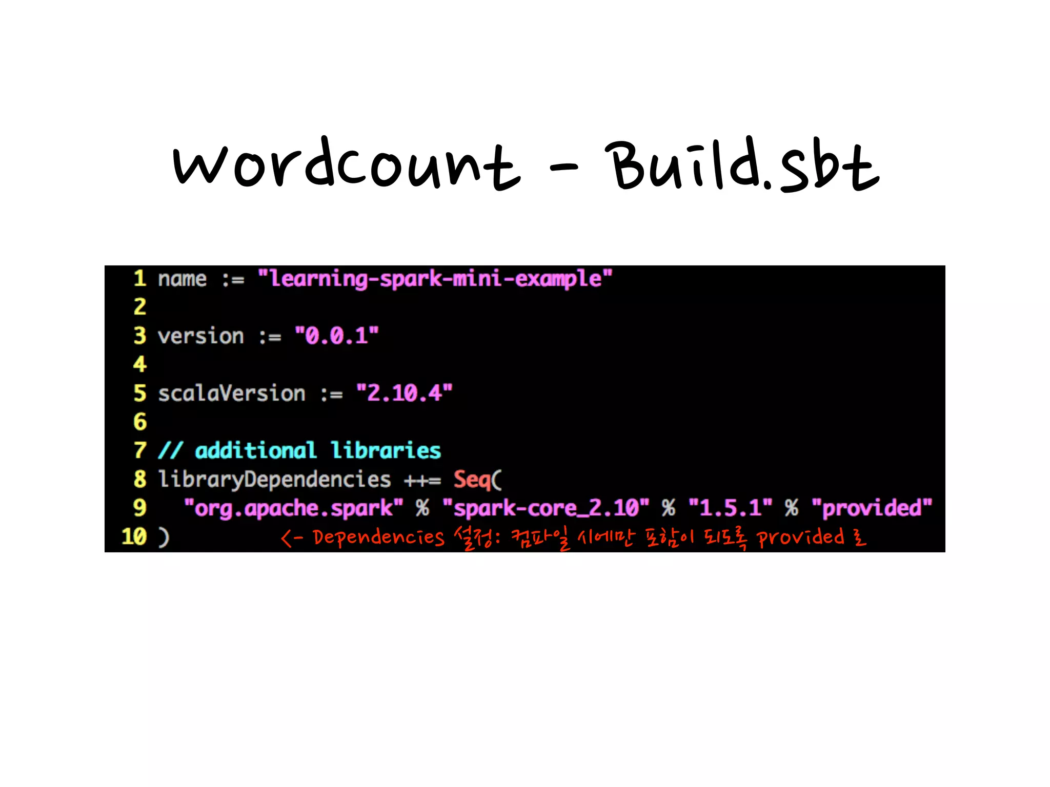 WordCount - Build.sbt
<- Dependencies 설정: 컴파일 시에만 포함이 되도록 provided 로
 