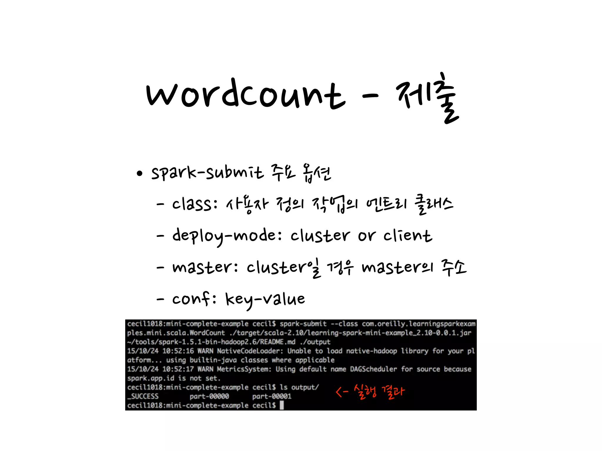 WordCount - 제출
<- 실행 결과
•spark-submit 주요 옵션
- class: 사용자 정의 작업의 엔트리 클래스
- deploy-mode: cluster or client
- master: cluster일 경우 master의 주소
- conf: key-value
 