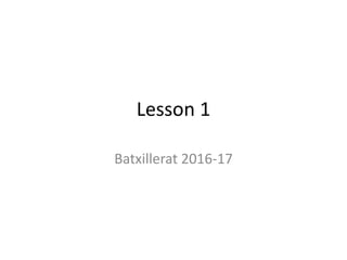 Lesson 1
Batxillerat 2016-17
 
