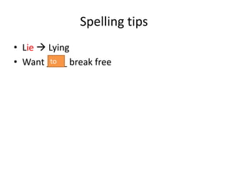 Spelling tips
• Lie  Lying
• Want ____ break freeto
 