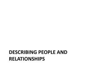 DESCRIBING PEOPLE AND
RELATIONSHIPS
 